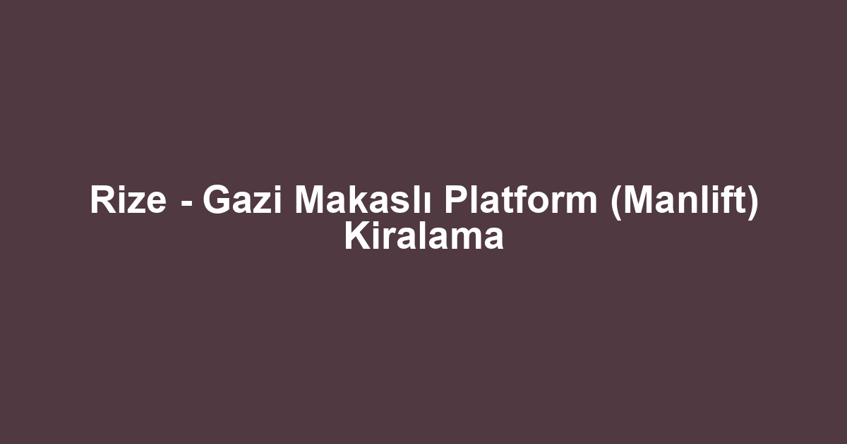 Rize - Gazi Makaslı Platform (Manlift) Kiralama