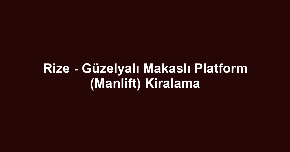 Rize - Güzelyalı Makaslı Platform (Manlift) Kiralama