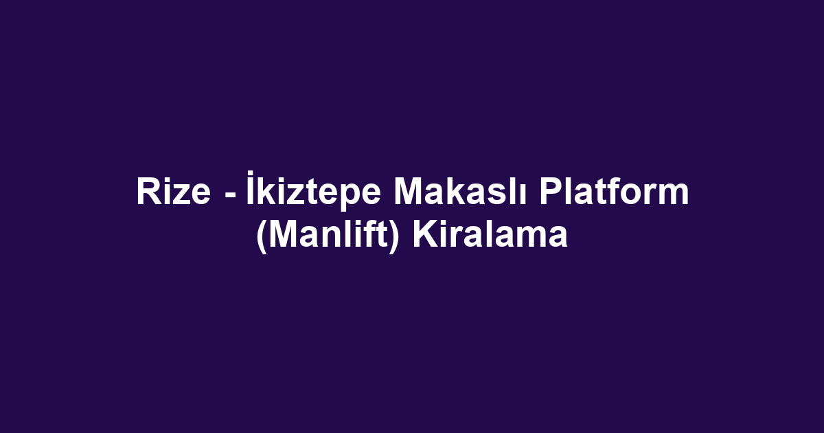 Rize - İkiztepe Makaslı Platform (Manlift) Kiralama