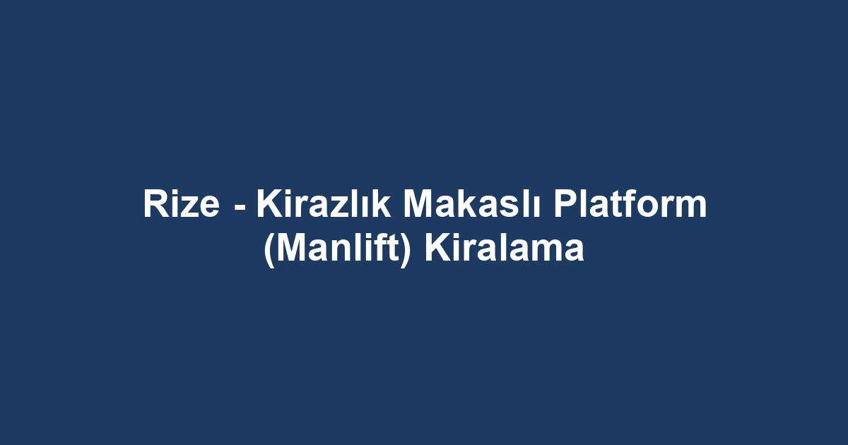 Rize - Kirazlık Makaslı Platform (Manlift) Kiralama
