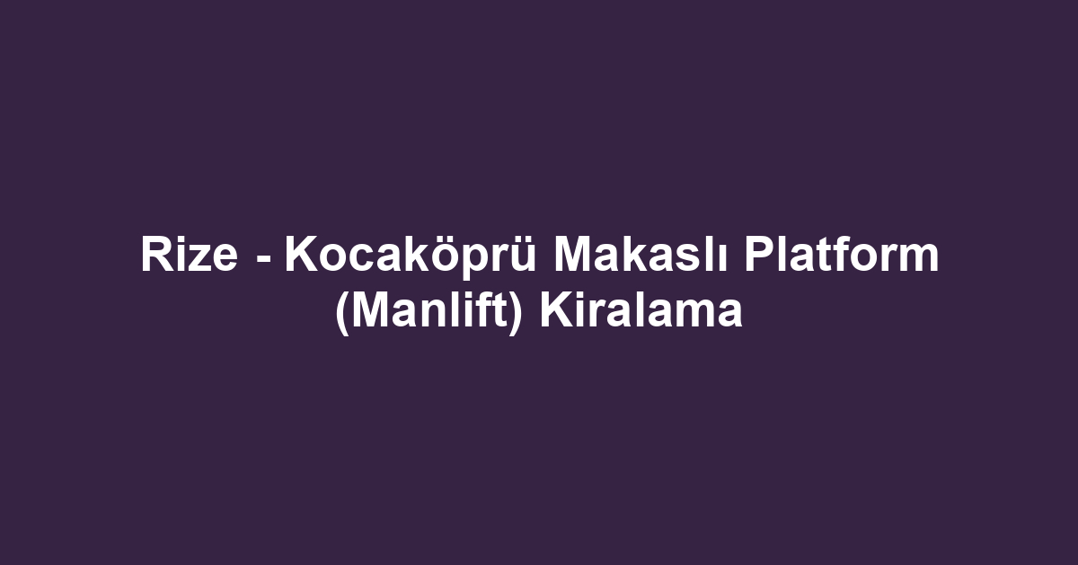 Rize - Kocaköprü Makaslı Platform (Manlift) Kiralama