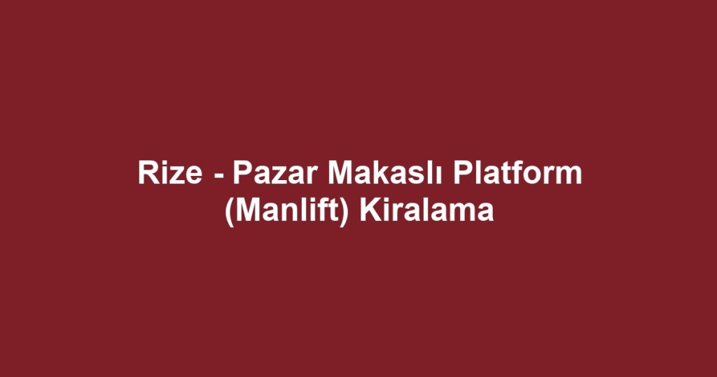 Rize - Pazar Makaslı Platform (Manlift) Kiralama