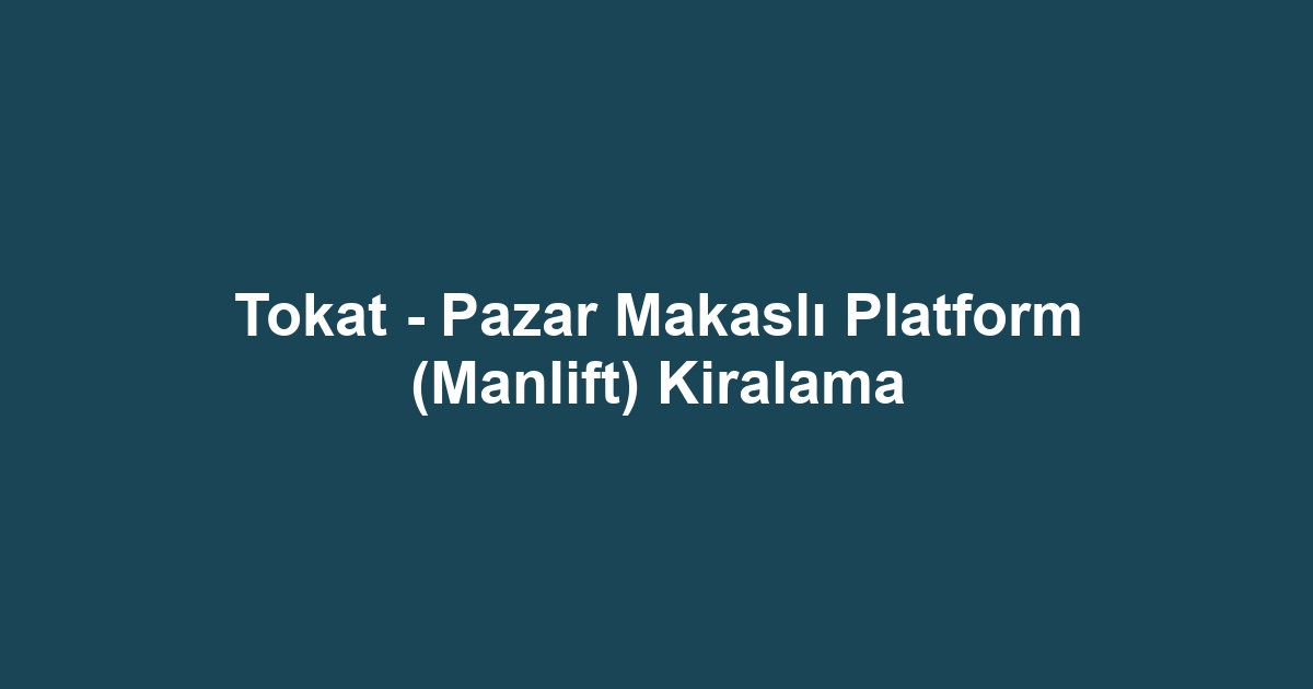 Tokat - Pazar Makaslı Platform (Manlift) Kiralama