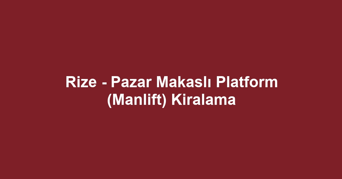 Rize - Pazar Makaslı Platform (Manlift) Kiralama