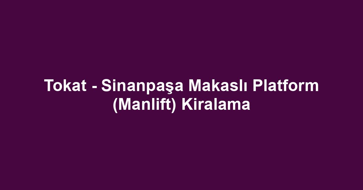 Tokat - Sinanpaşa Makaslı Platform (Manlift) Kiralama