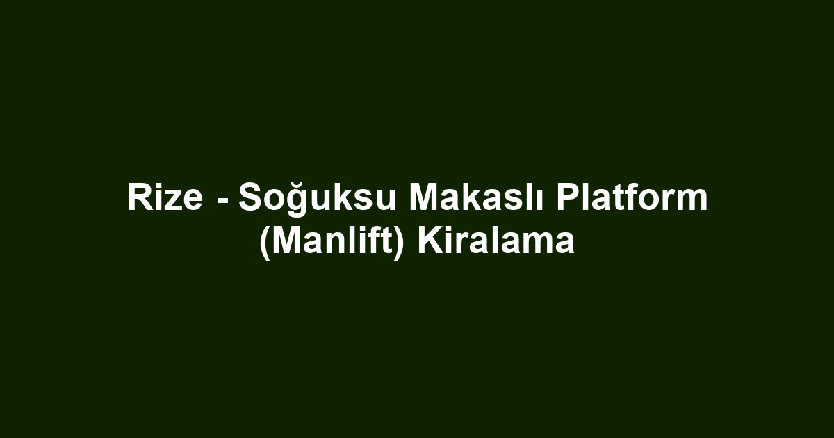 Rize - Soğuksu Makaslı Platform (Manlift) Kiralama