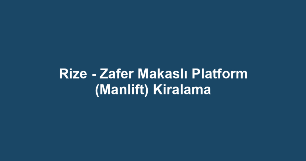 Rize - Zafer Makaslı Platform (Manlift) Kiralama