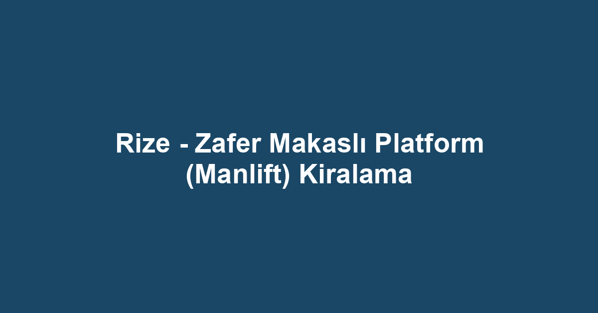 Rize - Zafer Makaslı Platform (Manlift) Kiralama