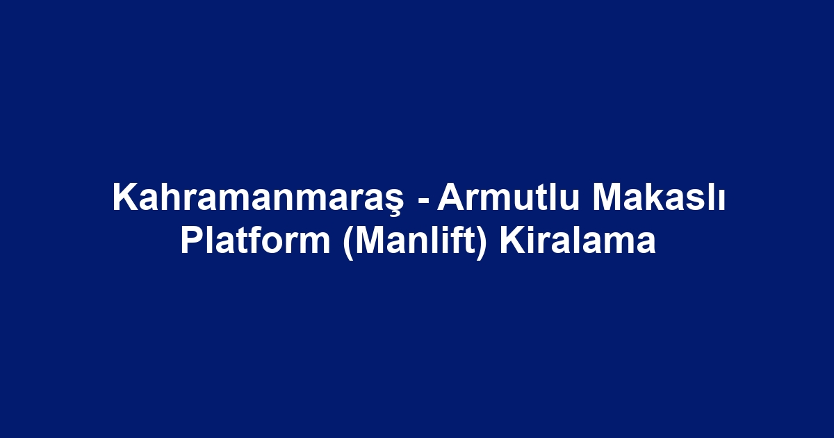Kahramanmaraş - Armutlu Makaslı Platform (Manlift) Kiralama