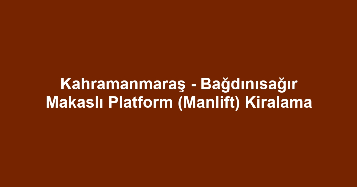 Kahramanmaraş - Bağdınısağır Makaslı Platform (Manlift) Kiralama