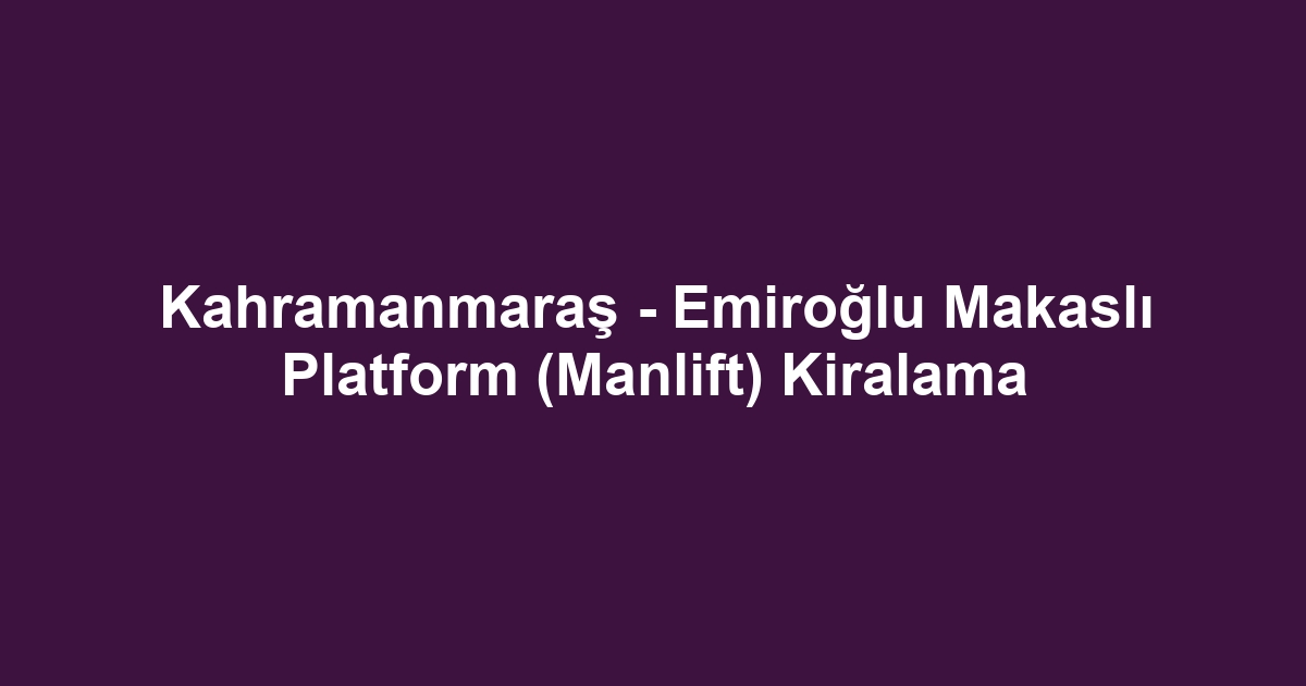 Kahramanmaraş - Emiroğlu Makaslı Platform (Manlift) Kiralama