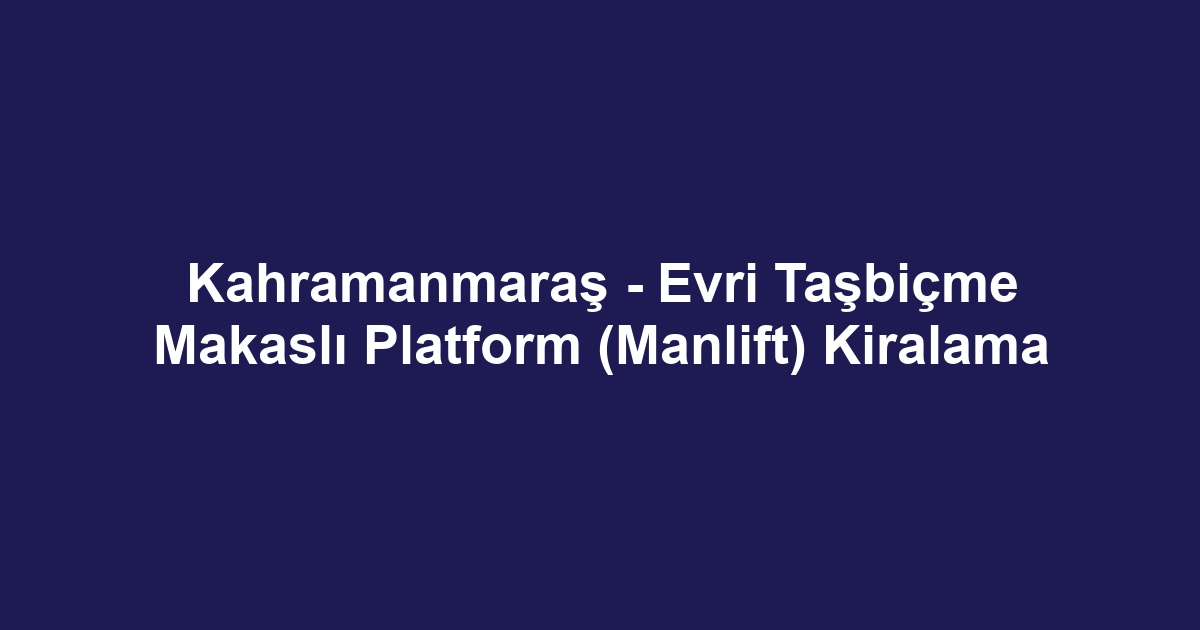 Kahramanmaraş - Evri Taşbiçme Makaslı Platform (Manlift) Kiralama