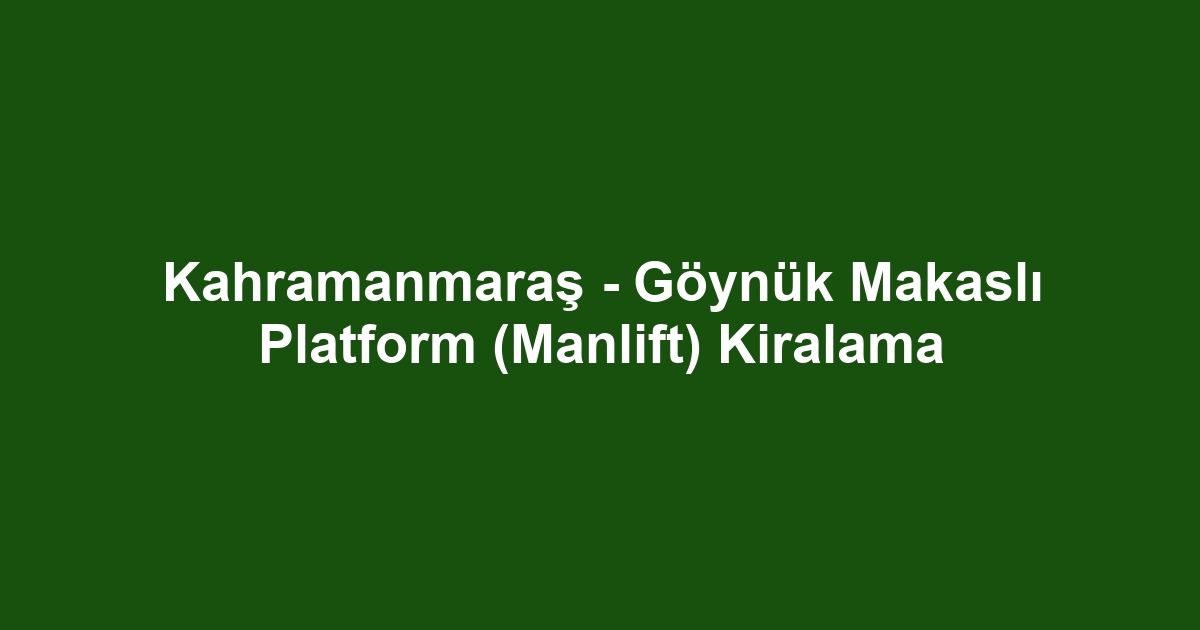 Kahramanmaraş - Göynük Makaslı Platform (Manlift) Kiralama
