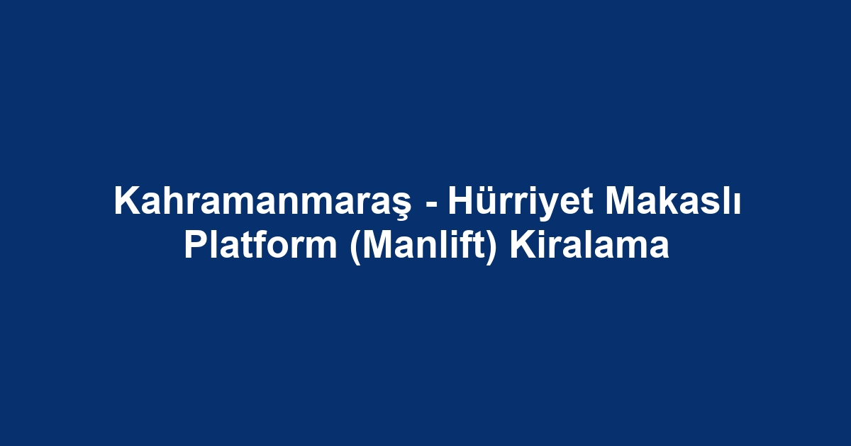 Kahramanmaraş - Hürriyet Makaslı Platform (Manlift) Kiralama