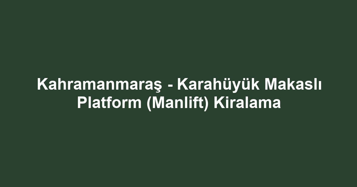 Kahramanmaraş - Karahüyük Makaslı Platform (Manlift) Kiralama