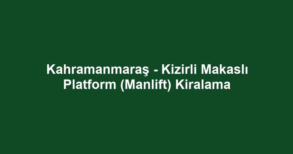 Kahramanmaraş - Kizirli Makaslı Platform (Manlift) Kiralama