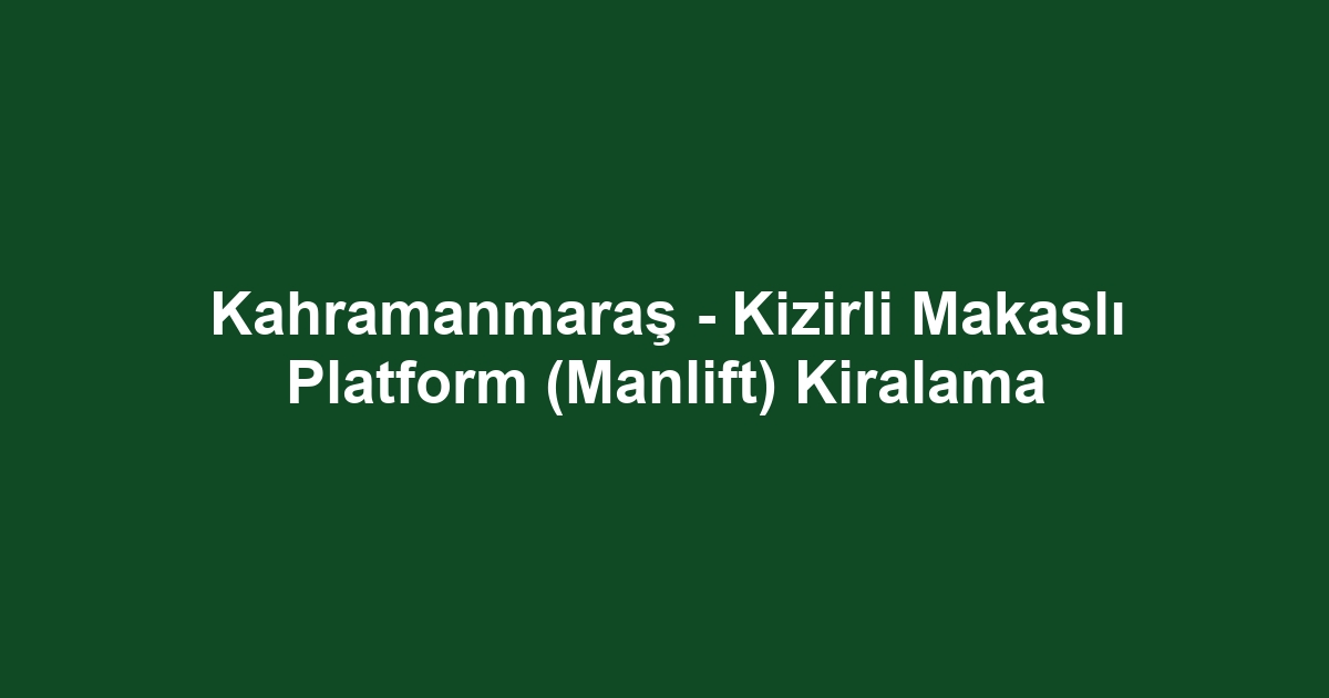Kahramanmaraş - Kizirli Makaslı Platform (Manlift) Kiralama