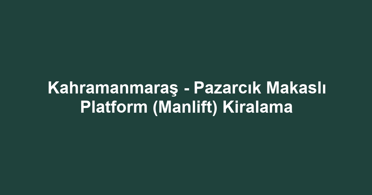 Kahramanmaraş - Pazarcık Makaslı Platform (Manlift) Kiralama