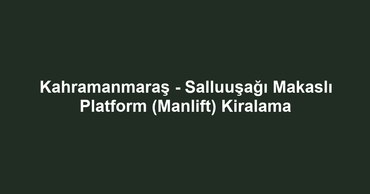 Kahramanmaraş - Salluuşağı Makaslı Platform (Manlift) Kiralama