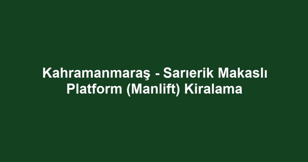 Kahramanmaraş - Sarıerik Makaslı Platform (Manlift) Kiralama