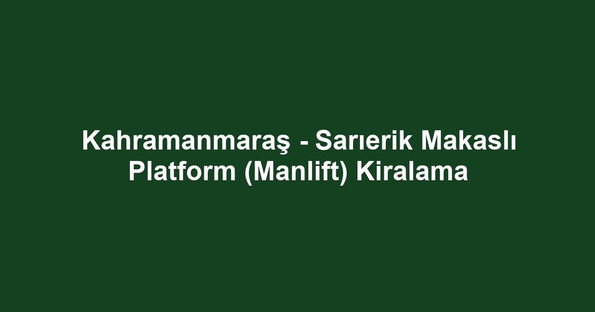 Kahramanmaraş - Sarıerik Makaslı Platform (Manlift) Kiralama
