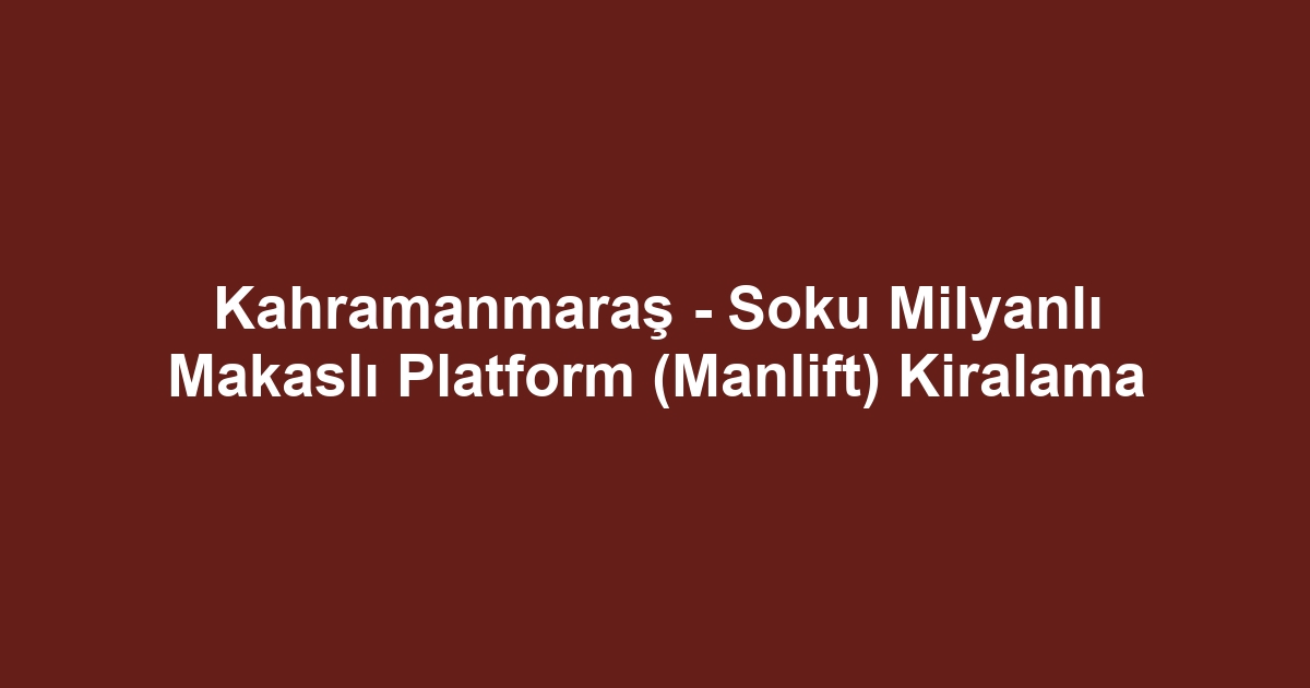 Kahramanmaraş - Soku Milyanlı Makaslı Platform (Manlift) Kiralama