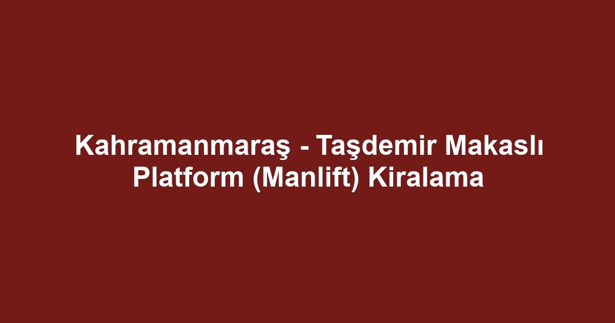 Kahramanmaraş - Taşdemir Makaslı Platform (Manlift) Kiralama