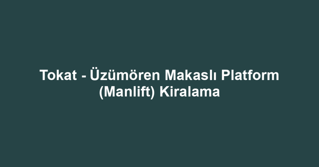 Tokat - Üzümören Makaslı Platform (Manlift) Kiralama