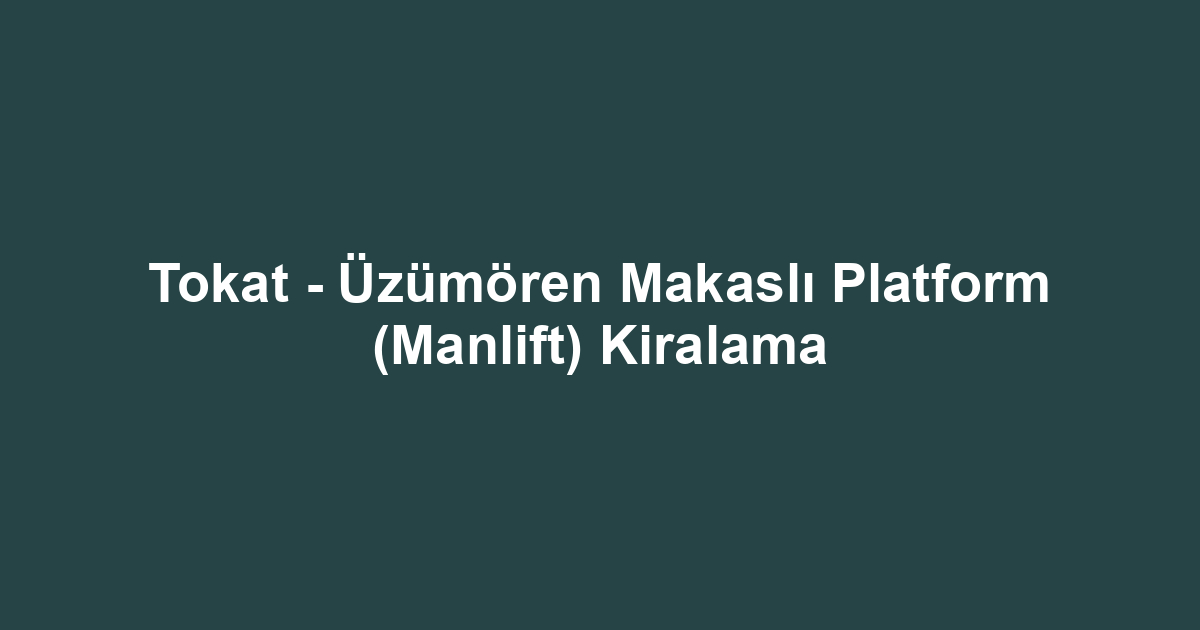 Tokat - Üzümören Makaslı Platform (Manlift) Kiralama