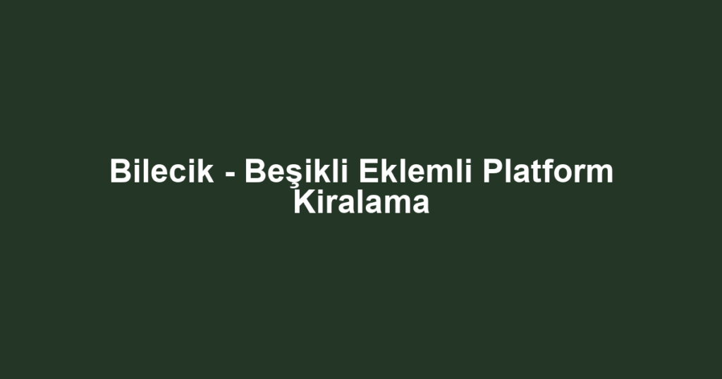 Bilecik - Beşikli Eklemli Platform Kiralama