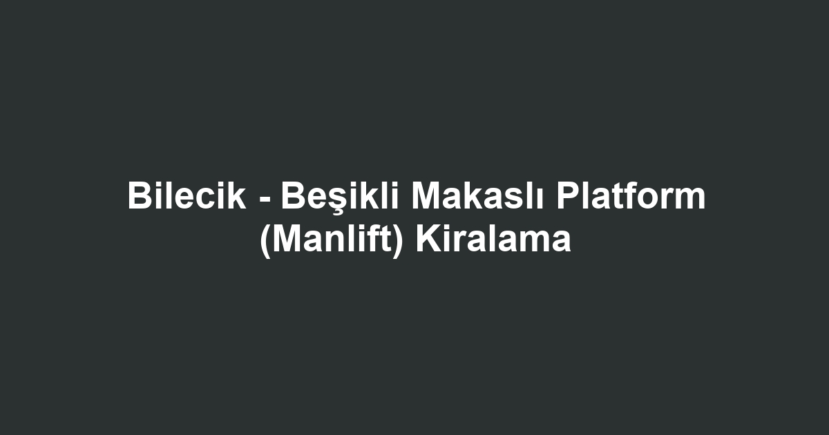 Bilecik - Beşikli Makaslı Platform (Manlift) Kiralama