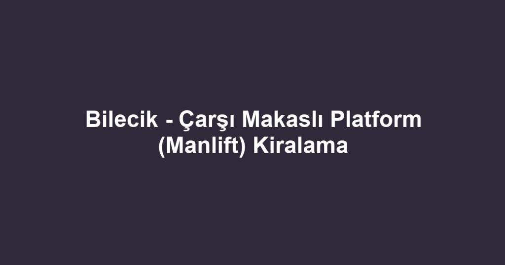 Bilecik - Çarşı Makaslı Platform (Manlift) Kiralama