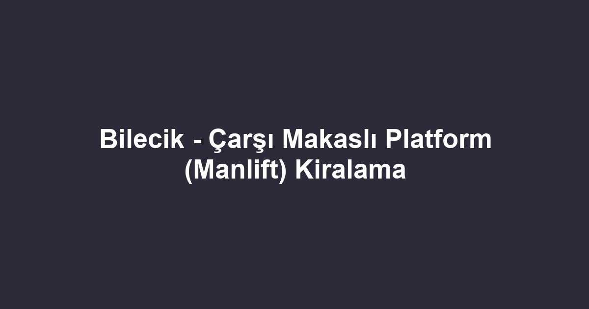 Bilecik - Çarşı Makaslı Platform (Manlift) Kiralama