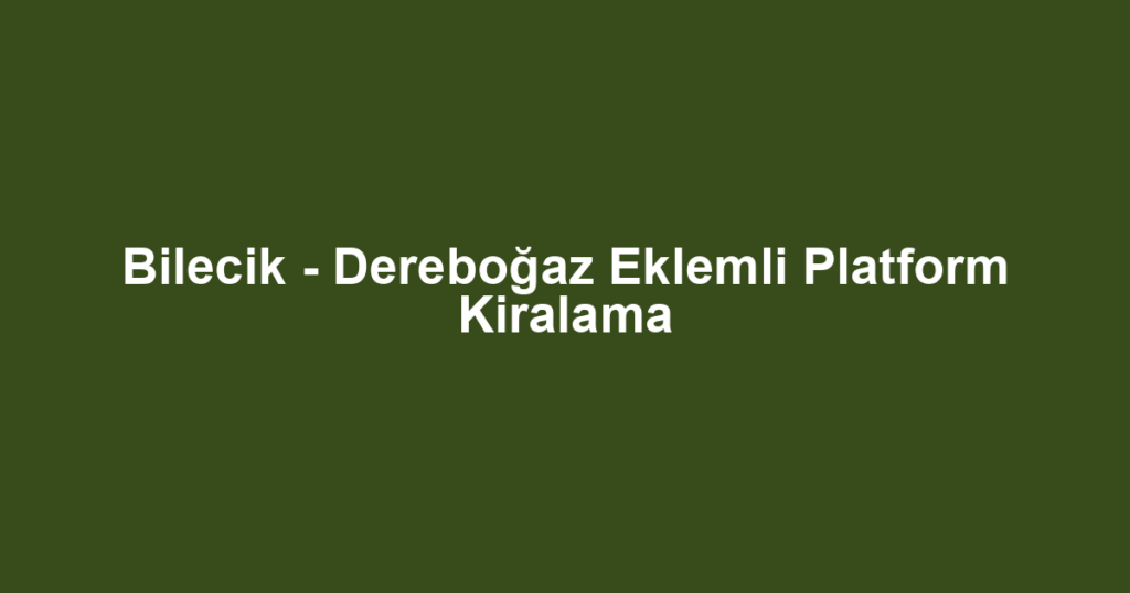 Bilecik - Dereboğaz Eklemli Platform Kiralama