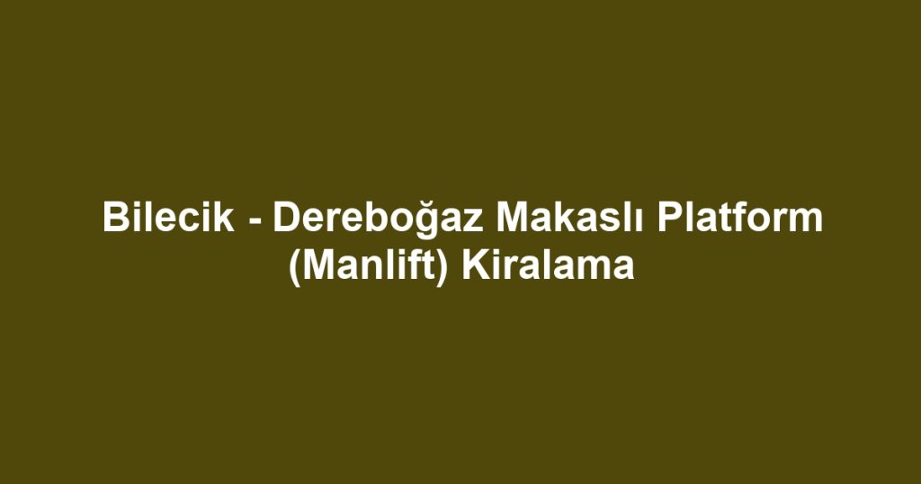 Bilecik - Dereboğaz Makaslı Platform (Manlift) Kiralama