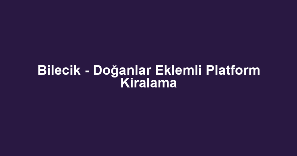 Bilecik - Doğanlar Eklemli Platform Kiralama