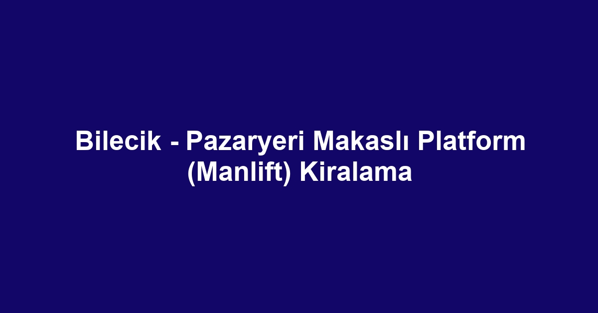 Bilecik - Pazaryeri Makaslı Platform (Manlift) Kiralama