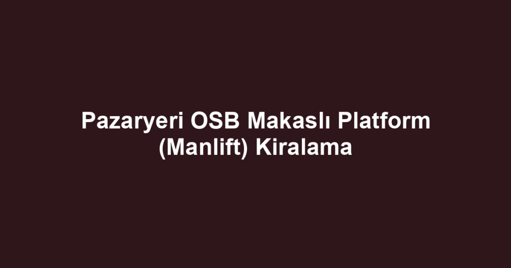 Pazaryeri OSB Makaslı Platform (Manlift) Kiralama