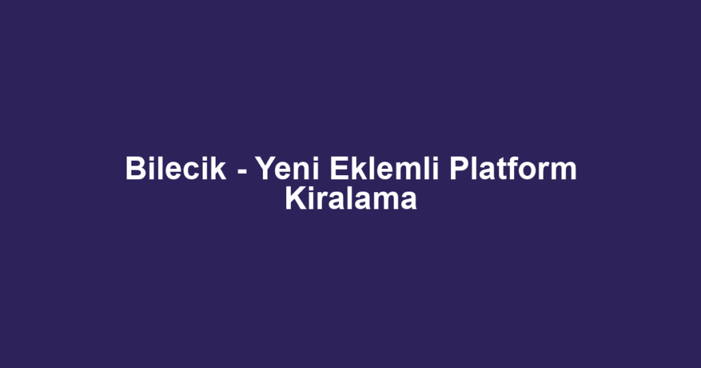 Bilecik - Yeni Eklemli Platform Kiralama