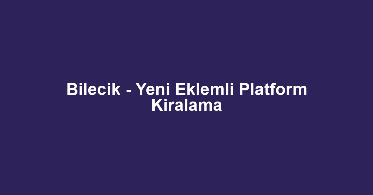 Bilecik - Yeni Eklemli Platform Kiralama