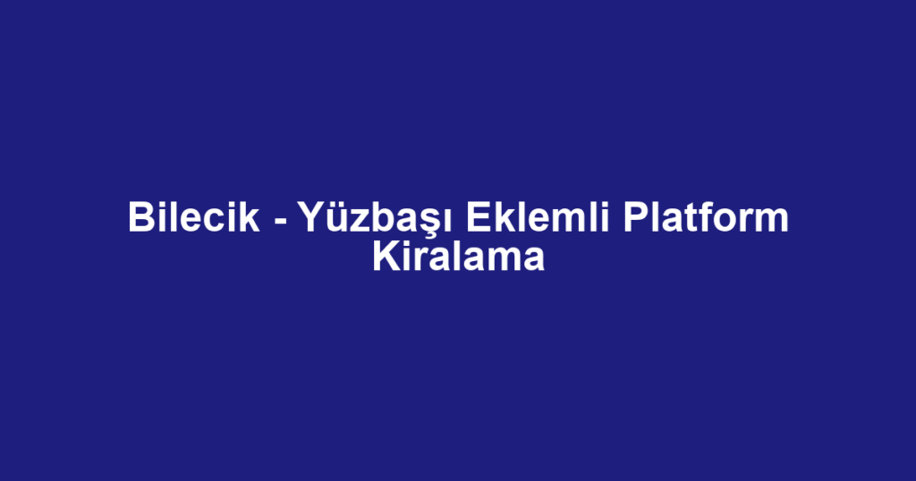 Bilecik - Yüzbaşı Eklemli Platform Kiralama