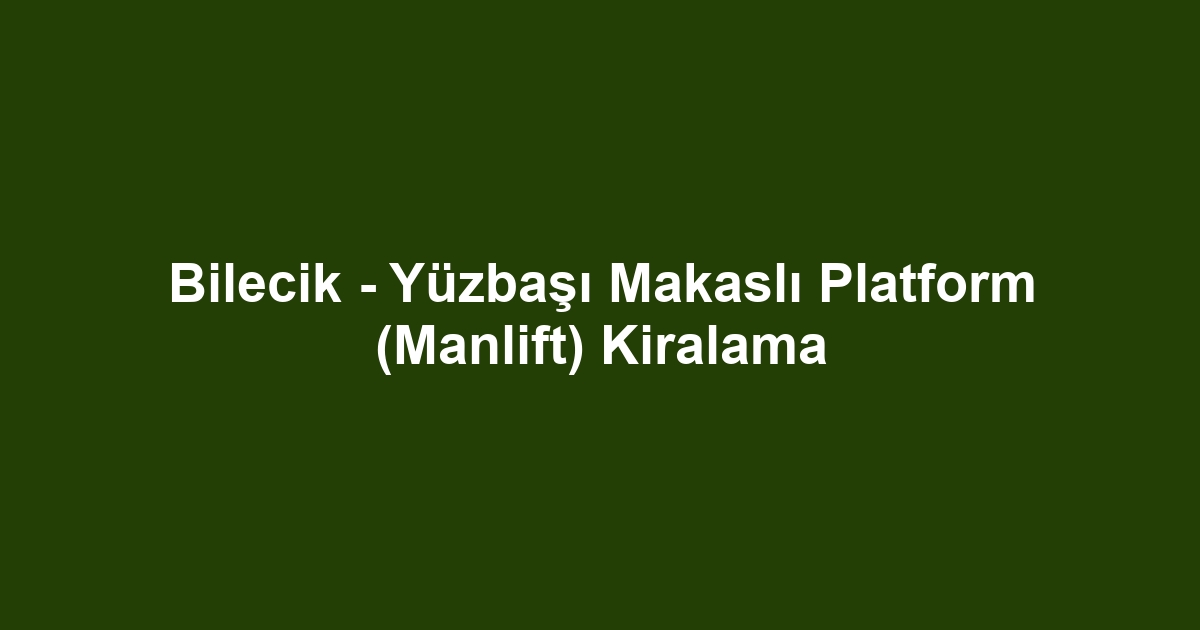 Bilecik - Yüzbaşı Makaslı Platform (Manlift) Kiralama