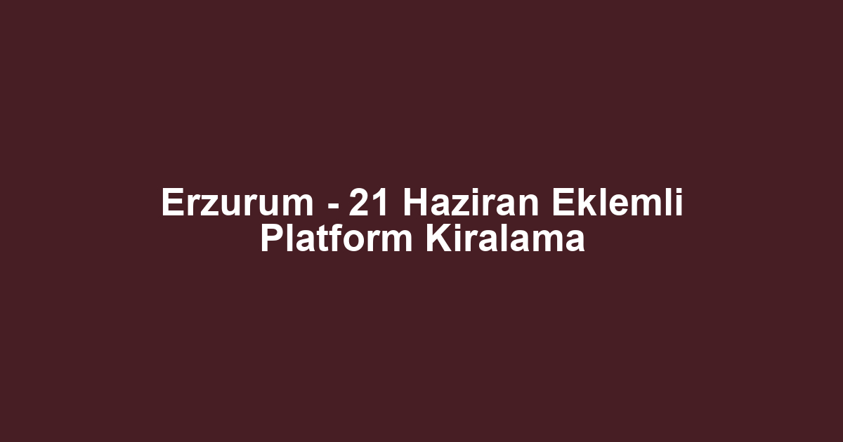 Erzurum - 21 Haziran Eklemli Platform Kiralama