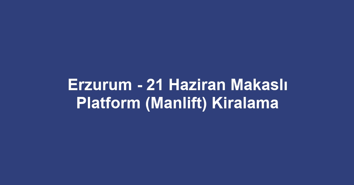 Erzurum - 21 Haziran Makaslı Platform (Manlift) Kiralama