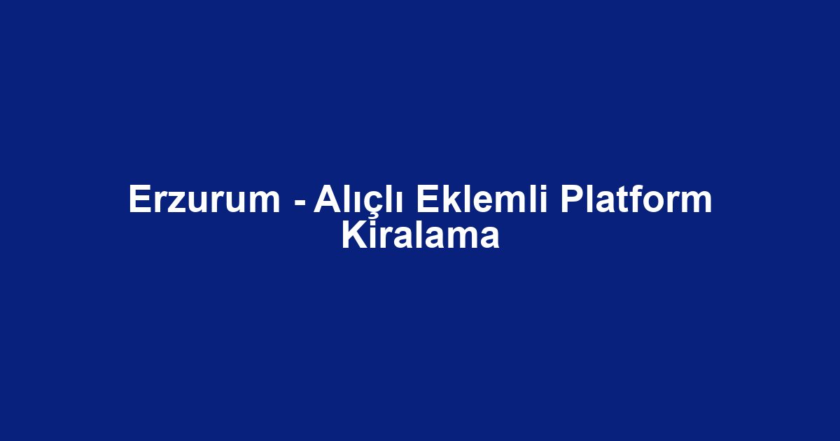 Erzurum - Alıçlı Eklemli Platform Kiralama