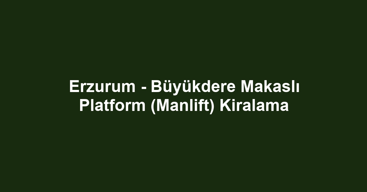 Erzurum - Büyükdere Makaslı Platform (Manlift) Kiralama