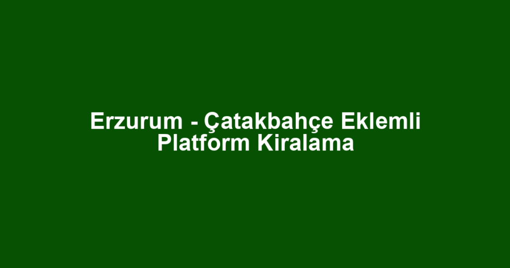 Erzurum - Çatakbahçe Eklemli Platform Kiralama