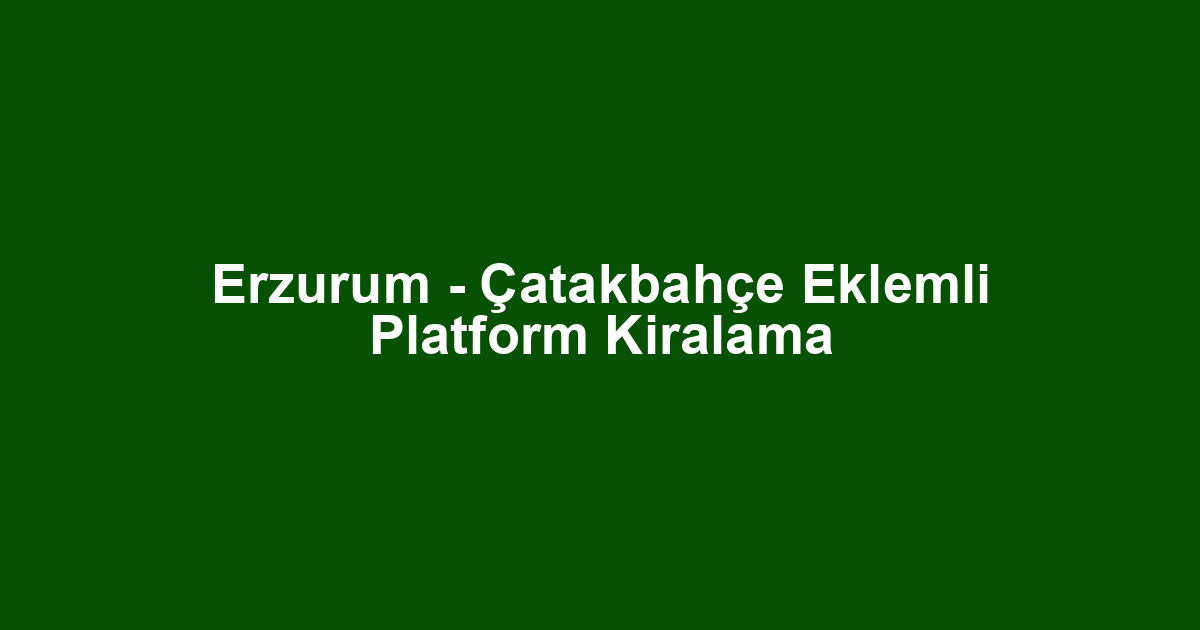 Erzurum - Çatakbahçe Eklemli Platform Kiralama
