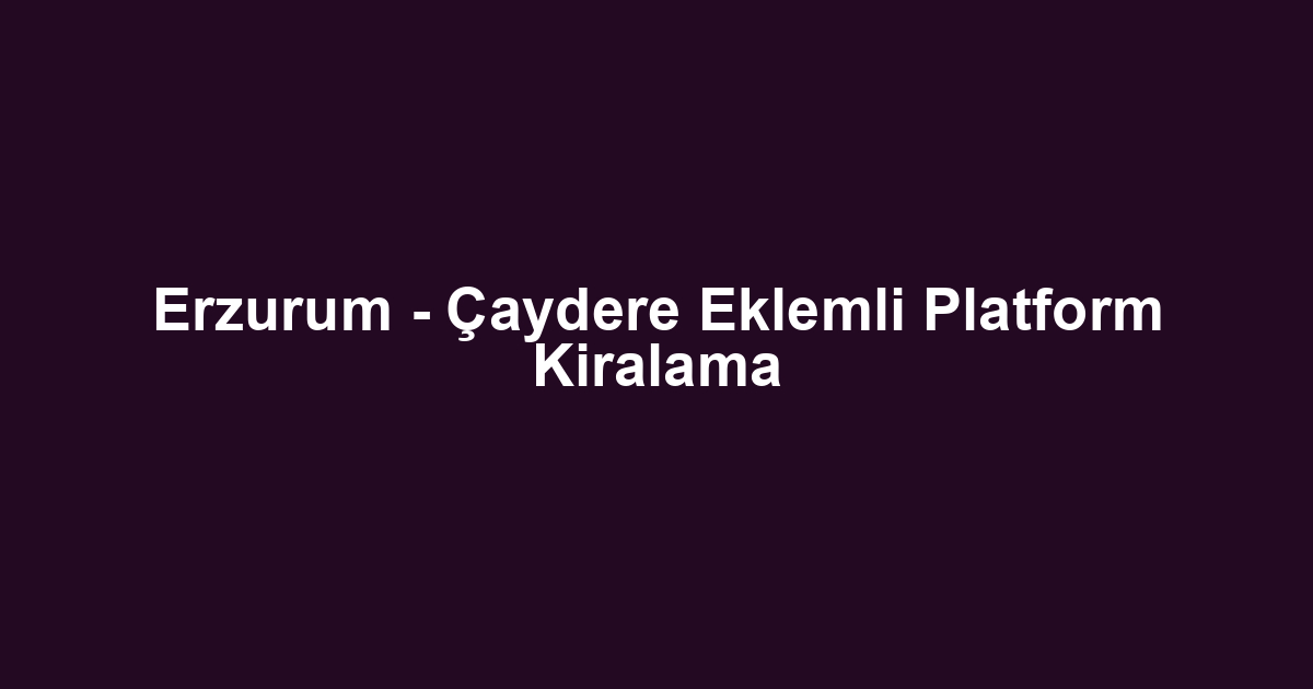 Erzurum - Çaydere Eklemli Platform Kiralama