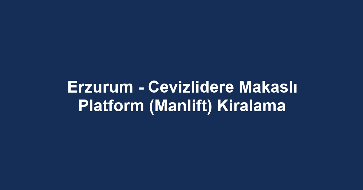Erzurum - Cevizlidere Makaslı Platform (Manlift) Kiralama